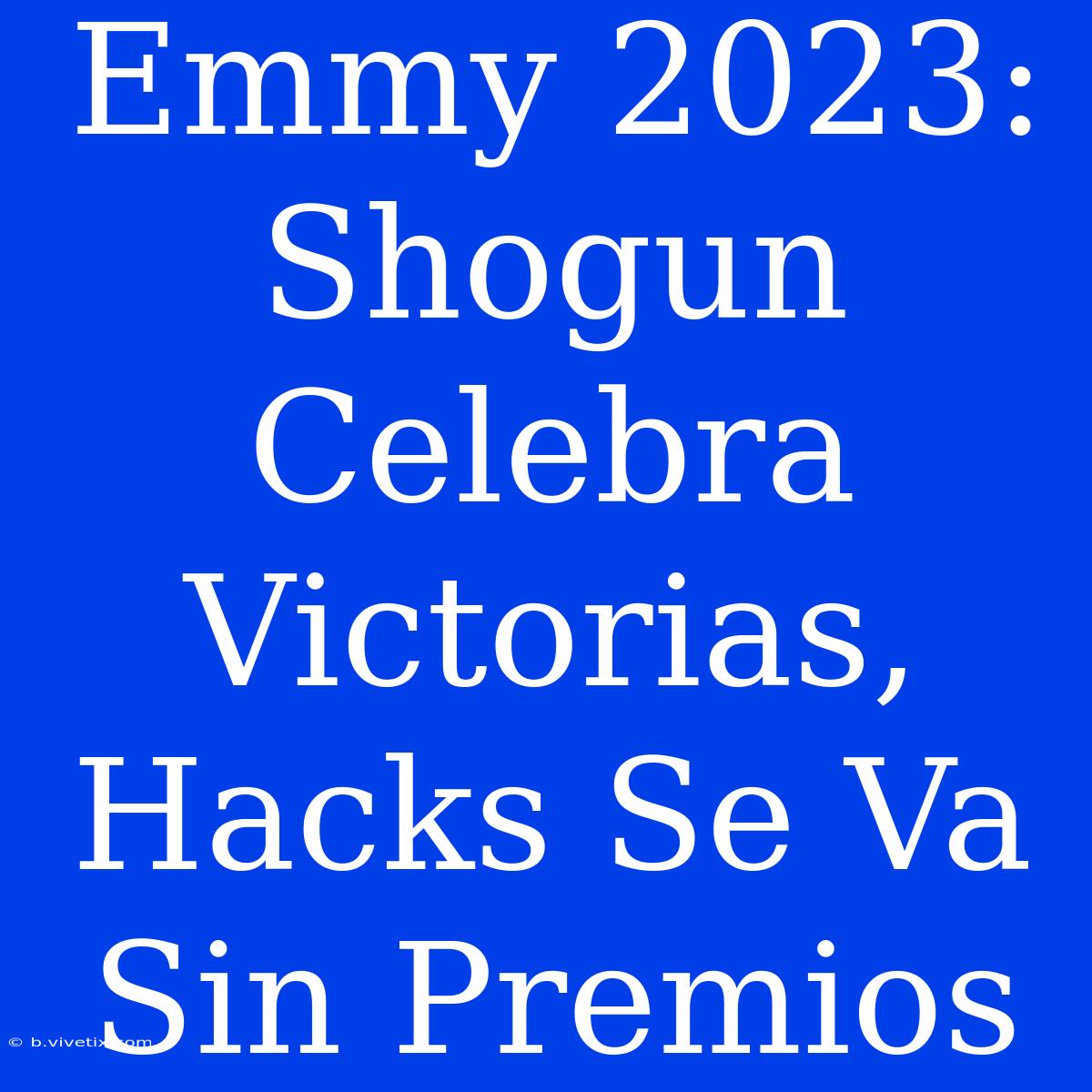 Emmy 2023: Shogun Celebra Victorias, Hacks Se Va Sin Premios