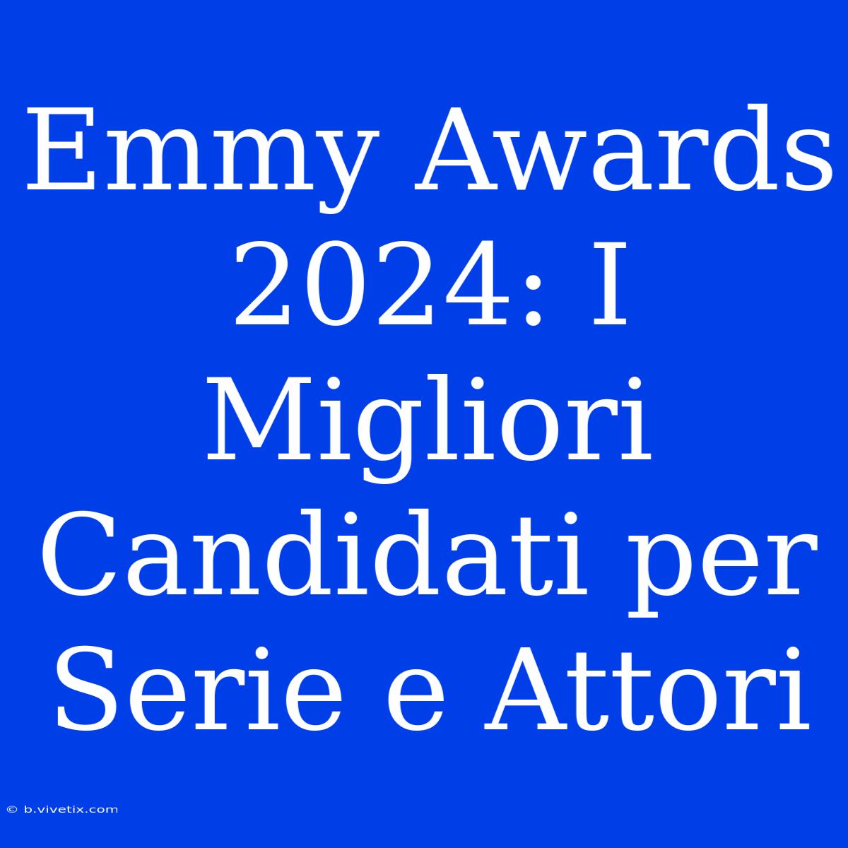 Emmy Awards 2024: I Migliori Candidati Per Serie E Attori