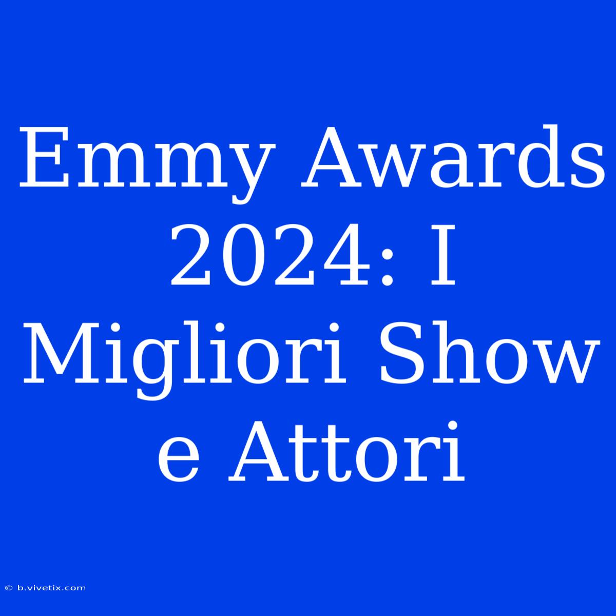 Emmy Awards 2024: I Migliori Show E Attori