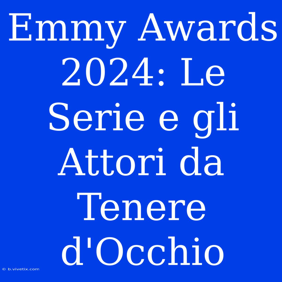 Emmy Awards 2024: Le Serie E Gli Attori Da Tenere D'Occhio 