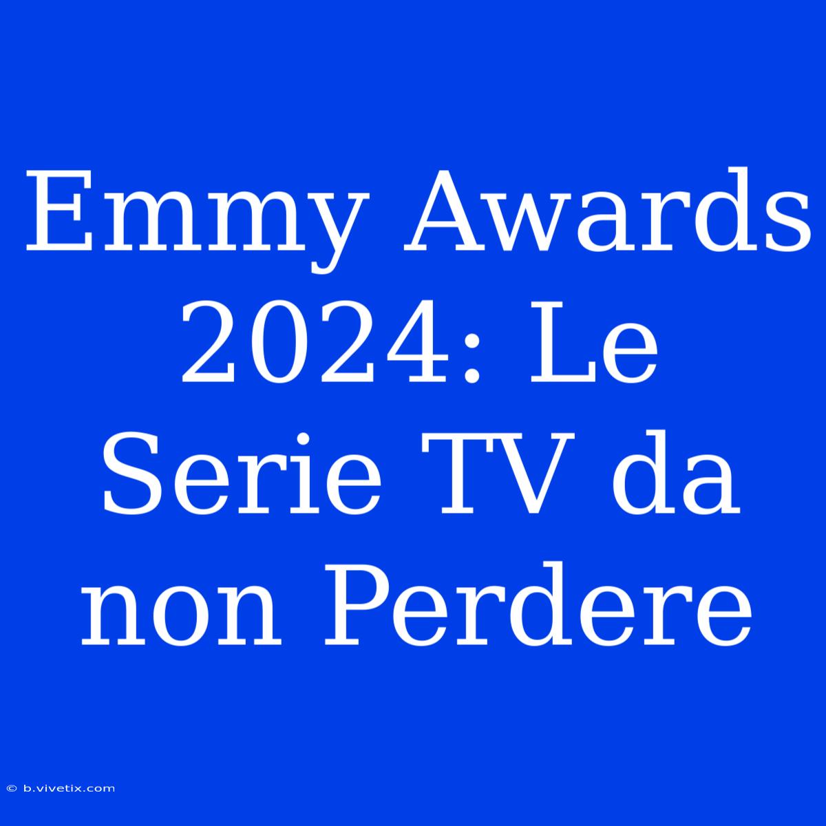 Emmy Awards 2024: Le Serie TV Da Non Perdere