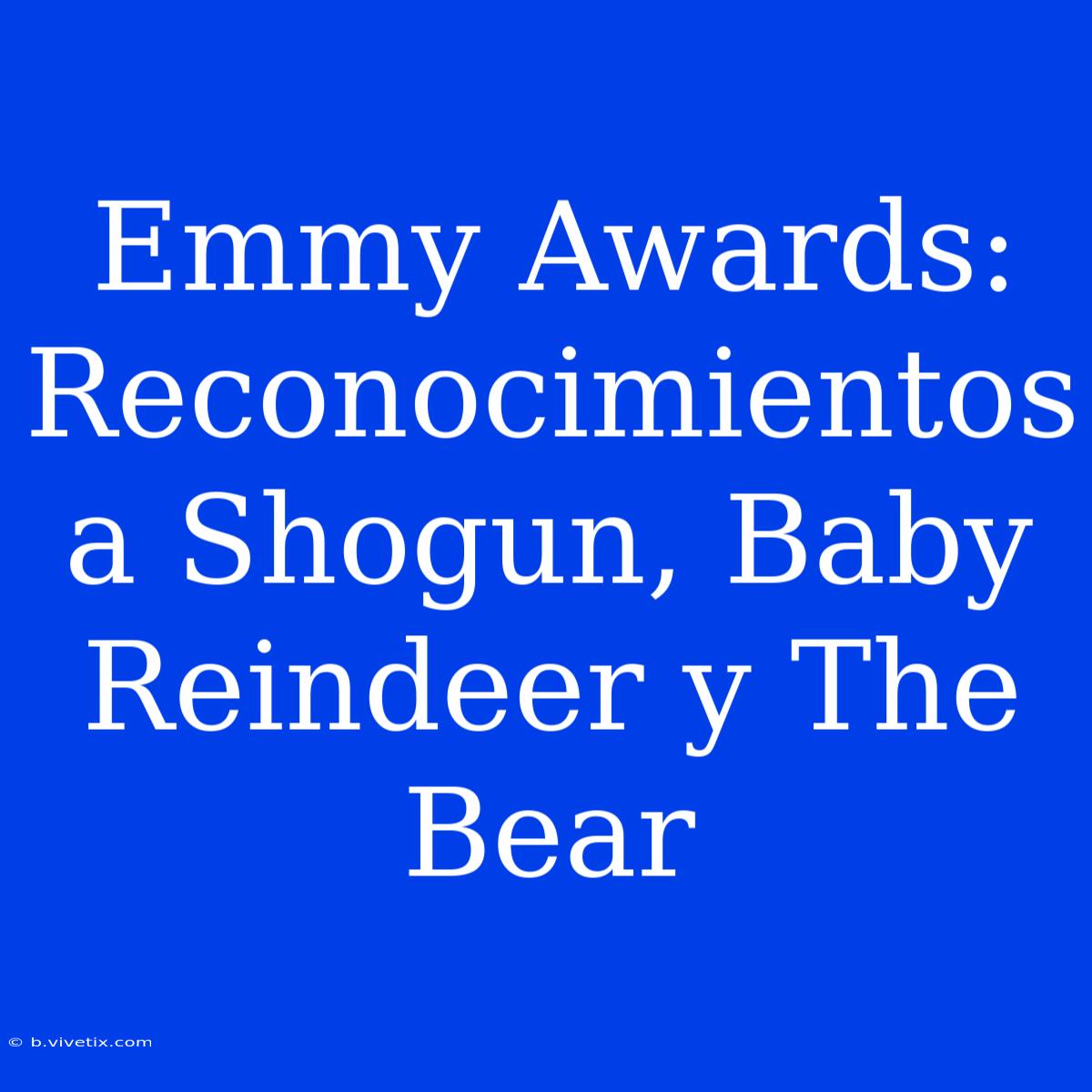 Emmy Awards: Reconocimientos A Shogun, Baby Reindeer Y The Bear