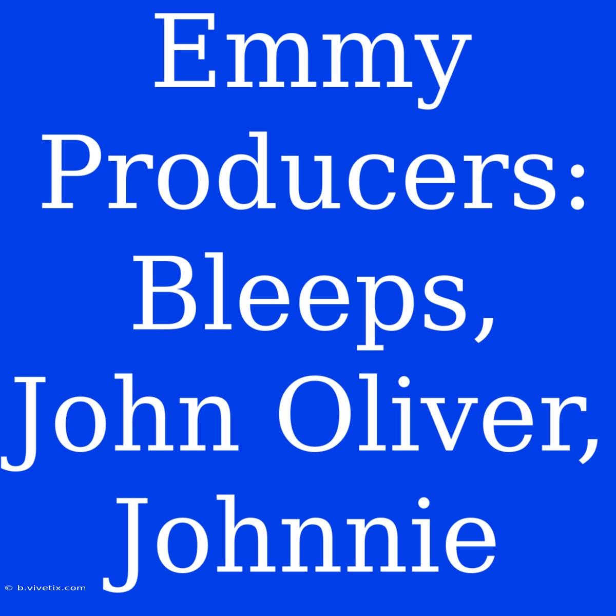 Emmy Producers: Bleeps, John Oliver, Johnnie 