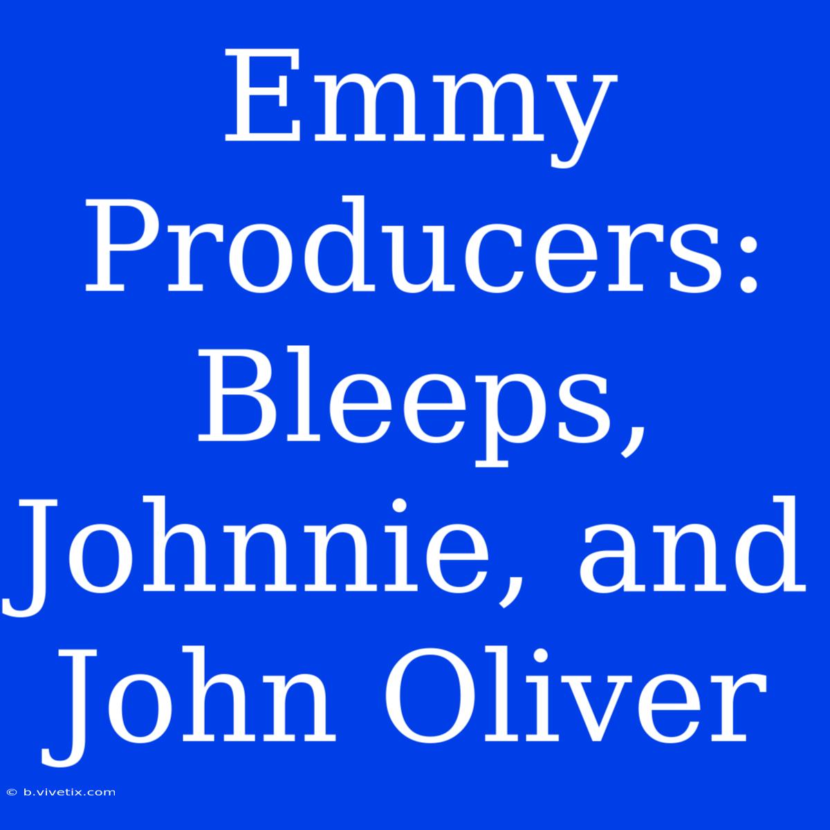 Emmy Producers: Bleeps, Johnnie, And John Oliver