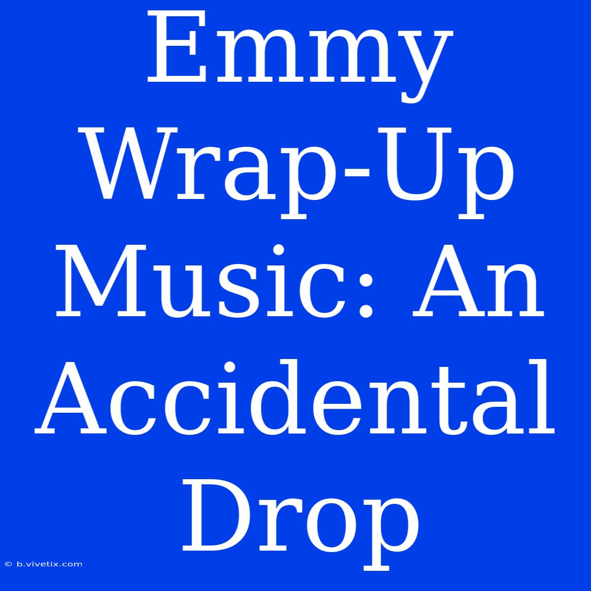 Emmy Wrap-Up Music: An Accidental Drop