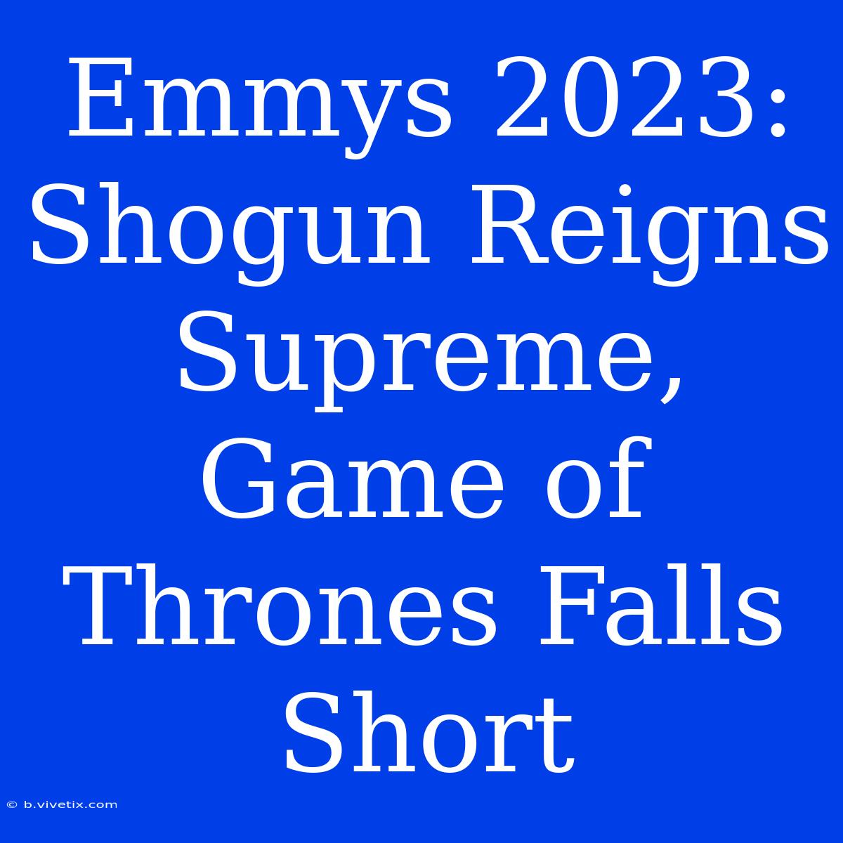 Emmys 2023: Shogun Reigns Supreme, Game Of Thrones Falls Short