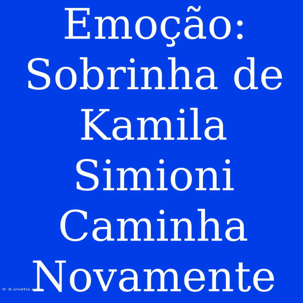 Emoção: Sobrinha De Kamila Simioni Caminha Novamente