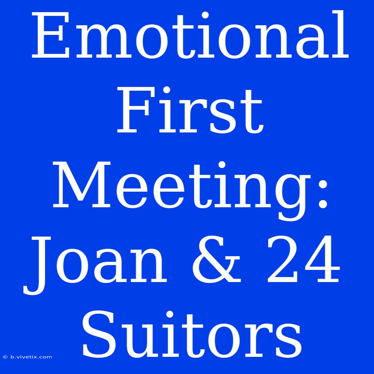 Emotional First Meeting: Joan & 24 Suitors