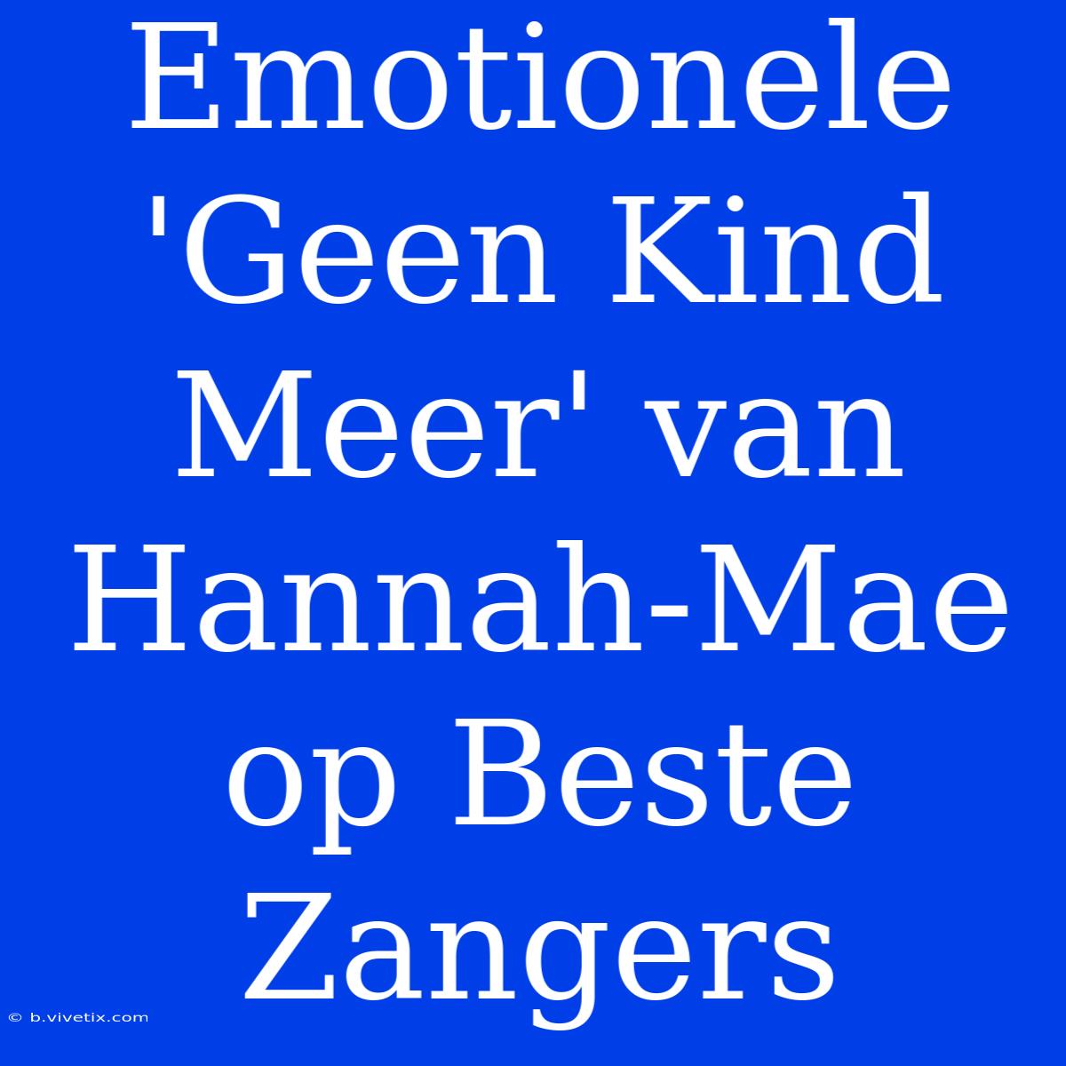 Emotionele 'Geen Kind Meer' Van Hannah-Mae Op Beste Zangers