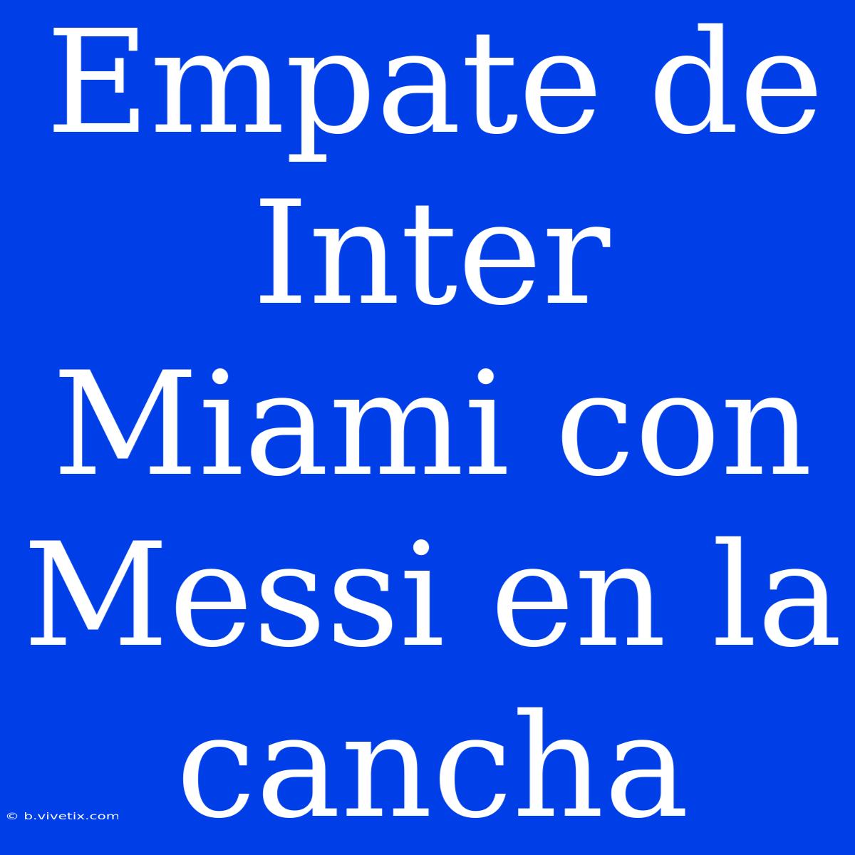 Empate De Inter Miami Con Messi En La Cancha