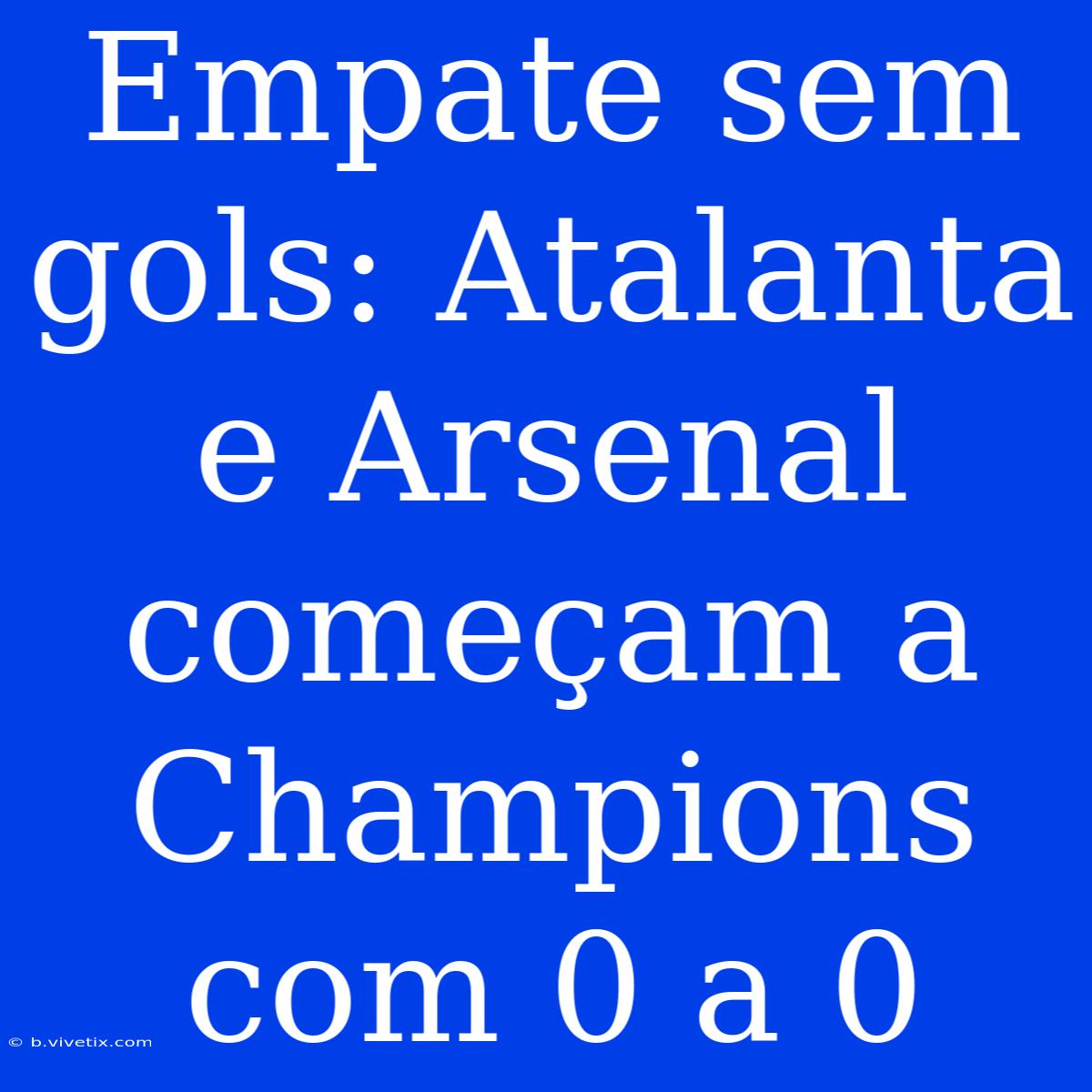 Empate Sem Gols: Atalanta E Arsenal Começam A Champions Com 0 A 0