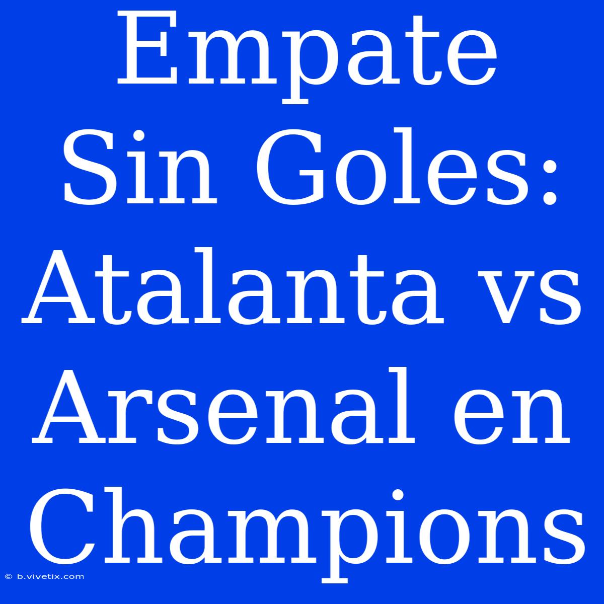 Empate Sin Goles: Atalanta Vs Arsenal En Champions