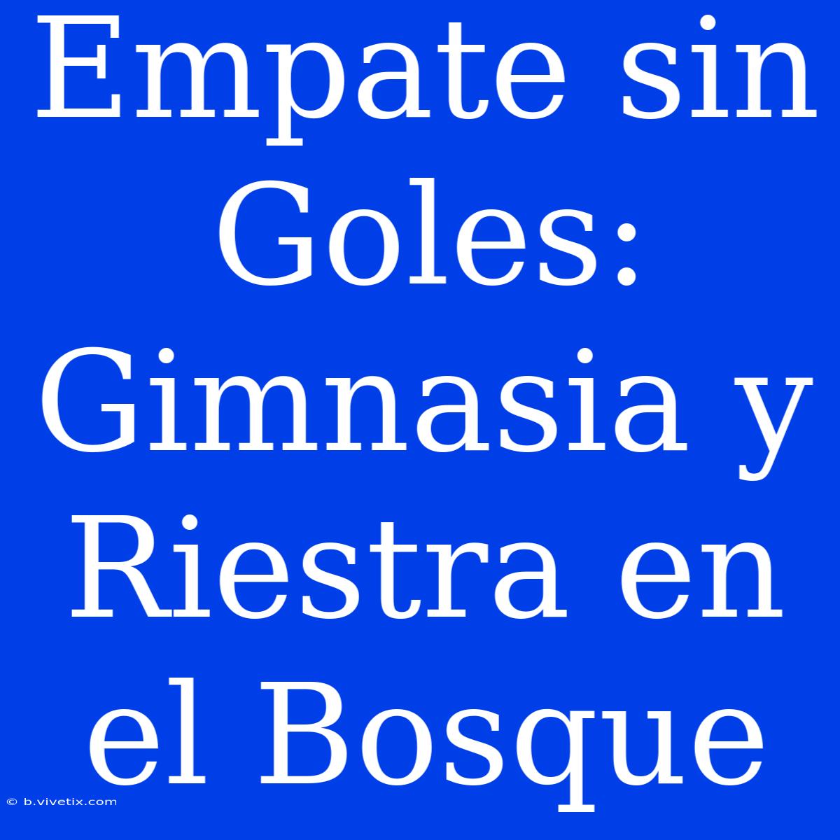 Empate Sin Goles: Gimnasia Y Riestra En El Bosque