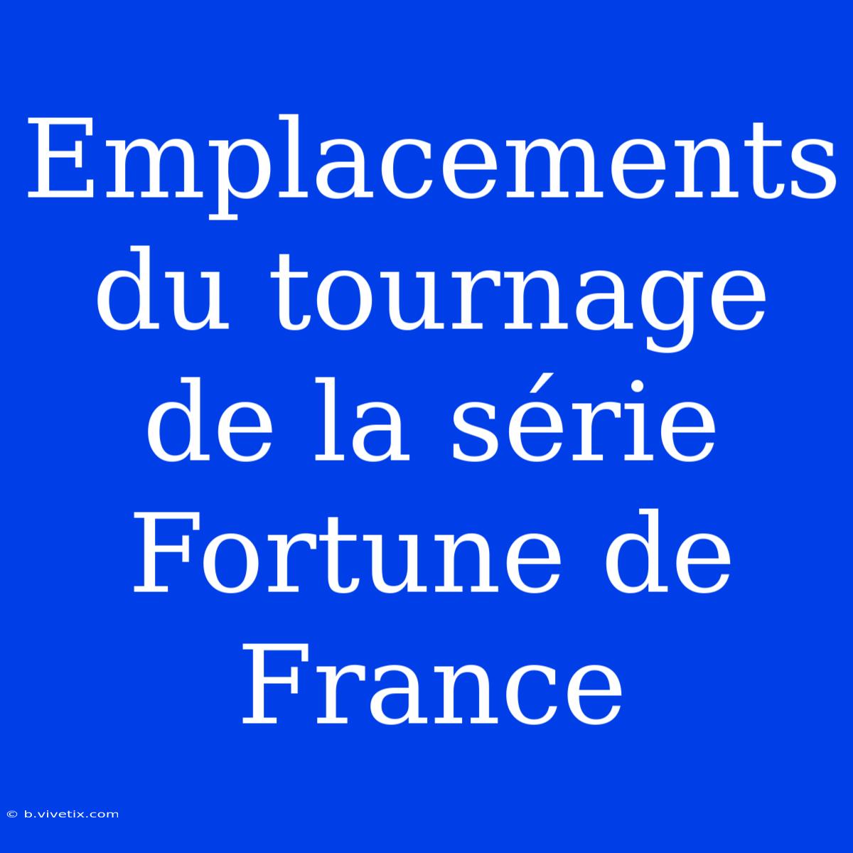 Emplacements Du Tournage De La Série Fortune De France