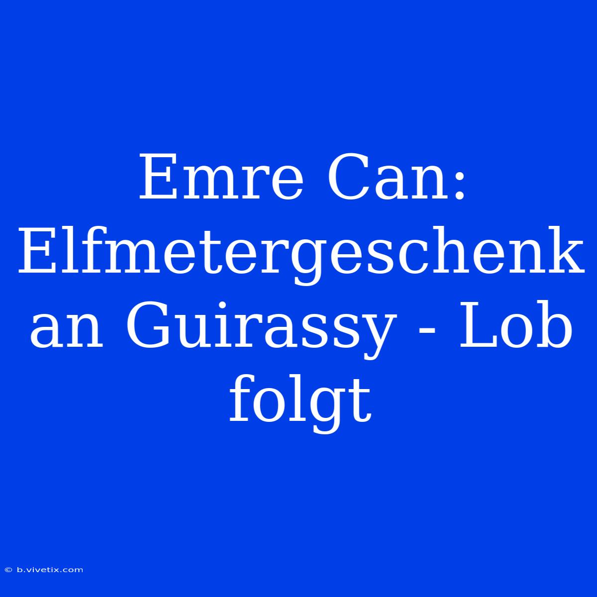 Emre Can: Elfmetergeschenk An Guirassy - Lob Folgt