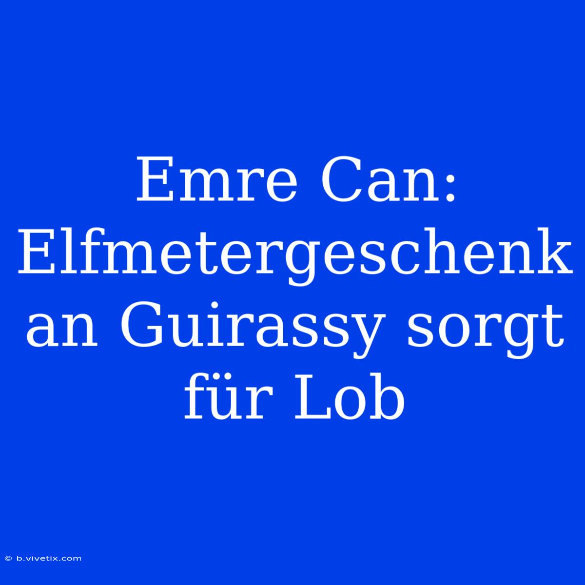 Emre Can: Elfmetergeschenk An Guirassy Sorgt Für Lob