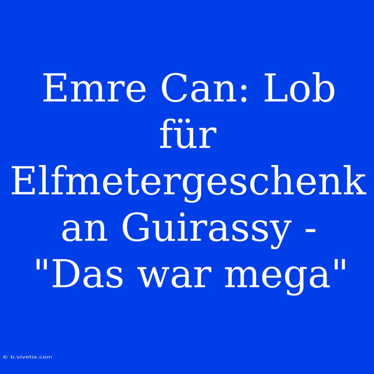 Emre Can: Lob Für Elfmetergeschenk An Guirassy - 