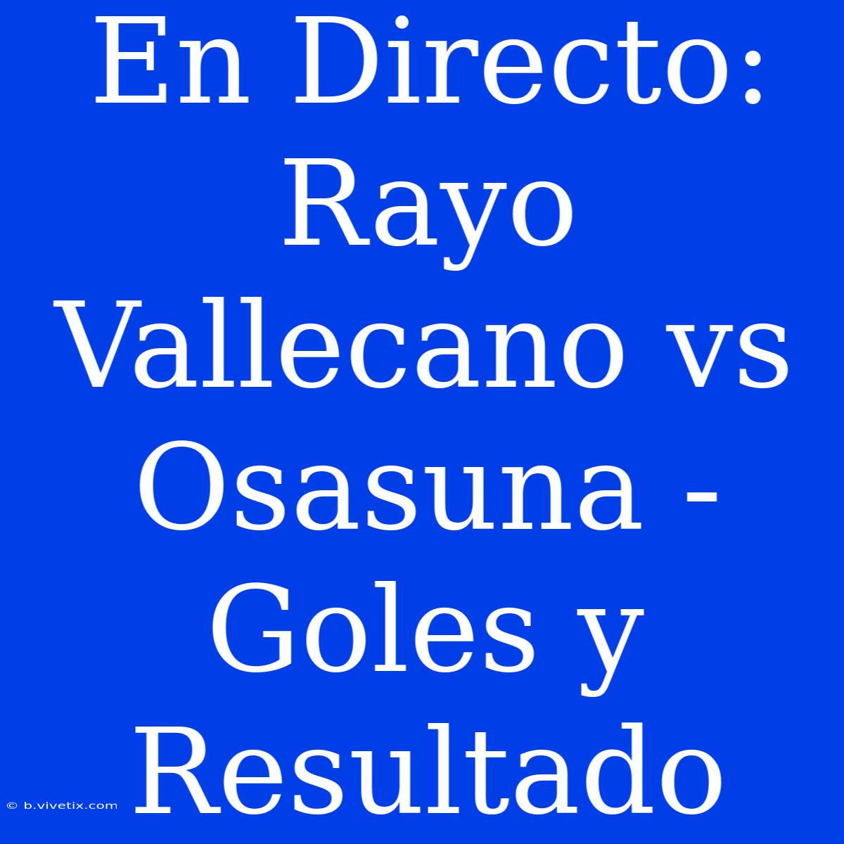 En Directo: Rayo Vallecano Vs Osasuna - Goles Y Resultado