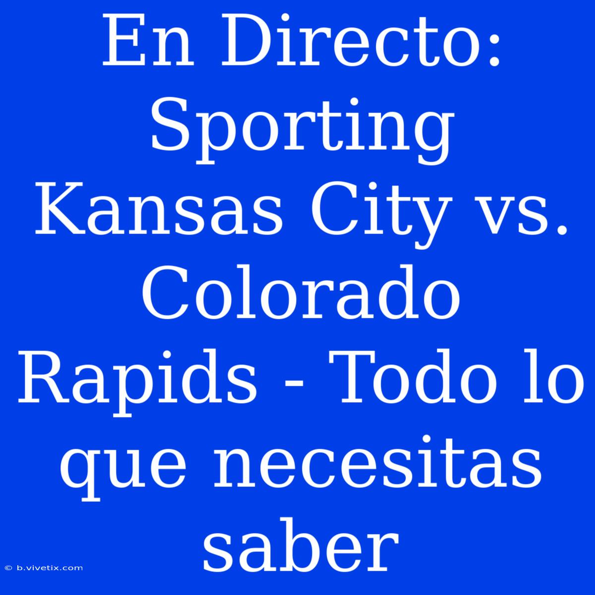 En Directo: Sporting Kansas City Vs. Colorado Rapids - Todo Lo Que Necesitas Saber