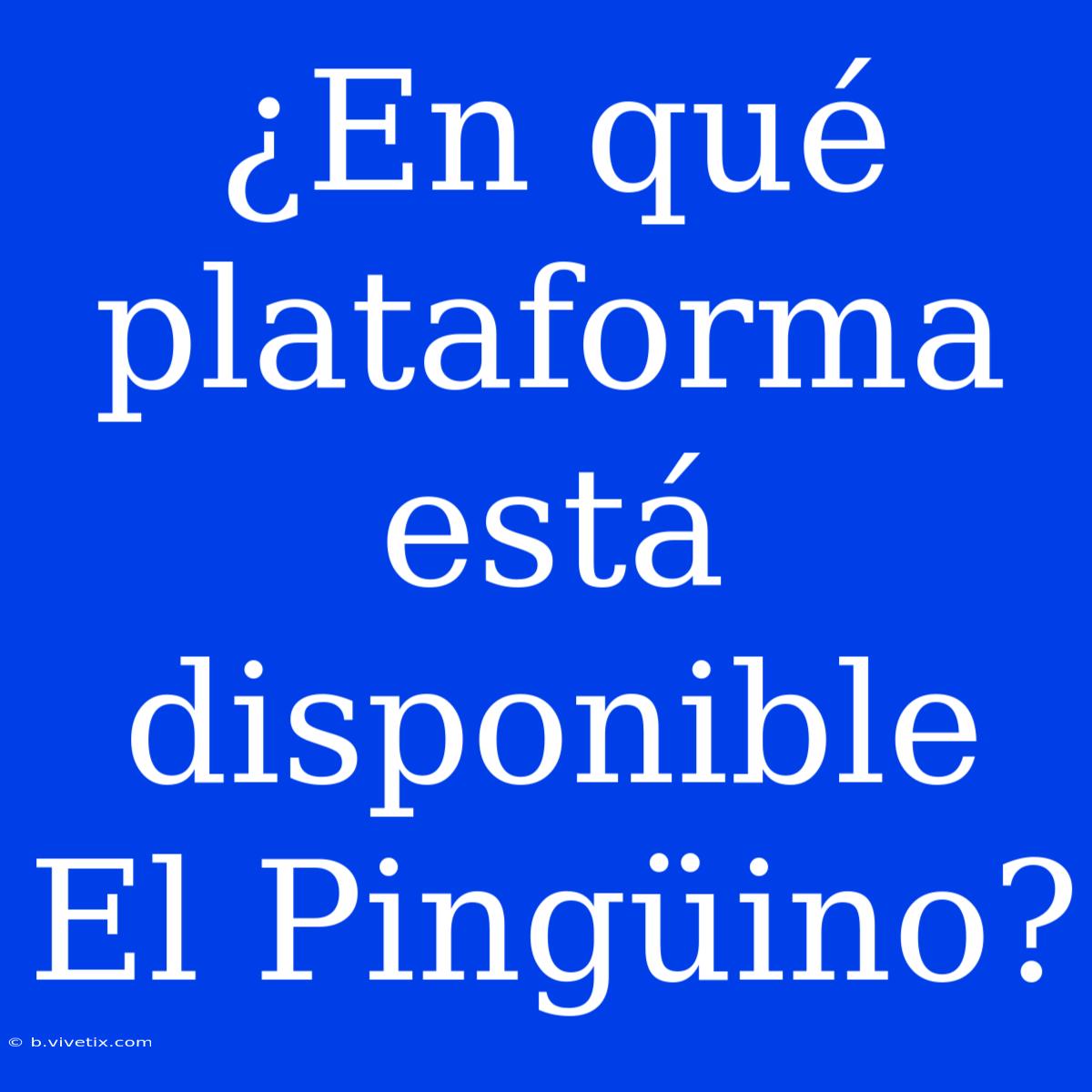 ¿En Qué Plataforma Está Disponible El Pingüino?