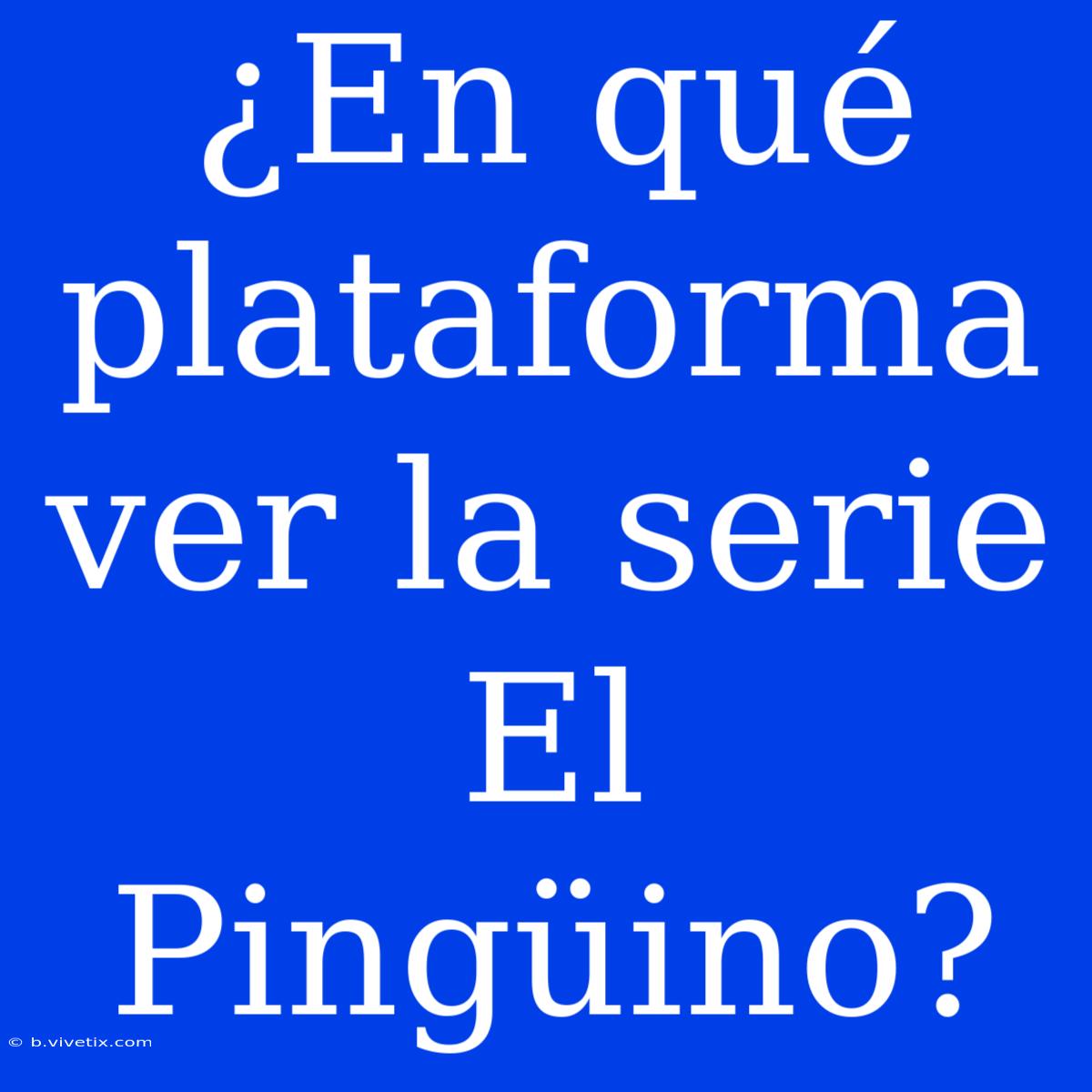 ¿En Qué Plataforma Ver La Serie El Pingüino?