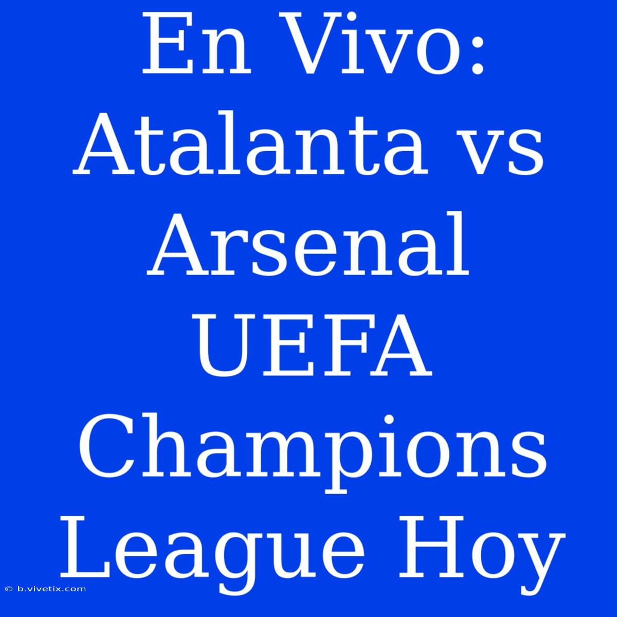 En Vivo: Atalanta Vs Arsenal UEFA Champions League Hoy