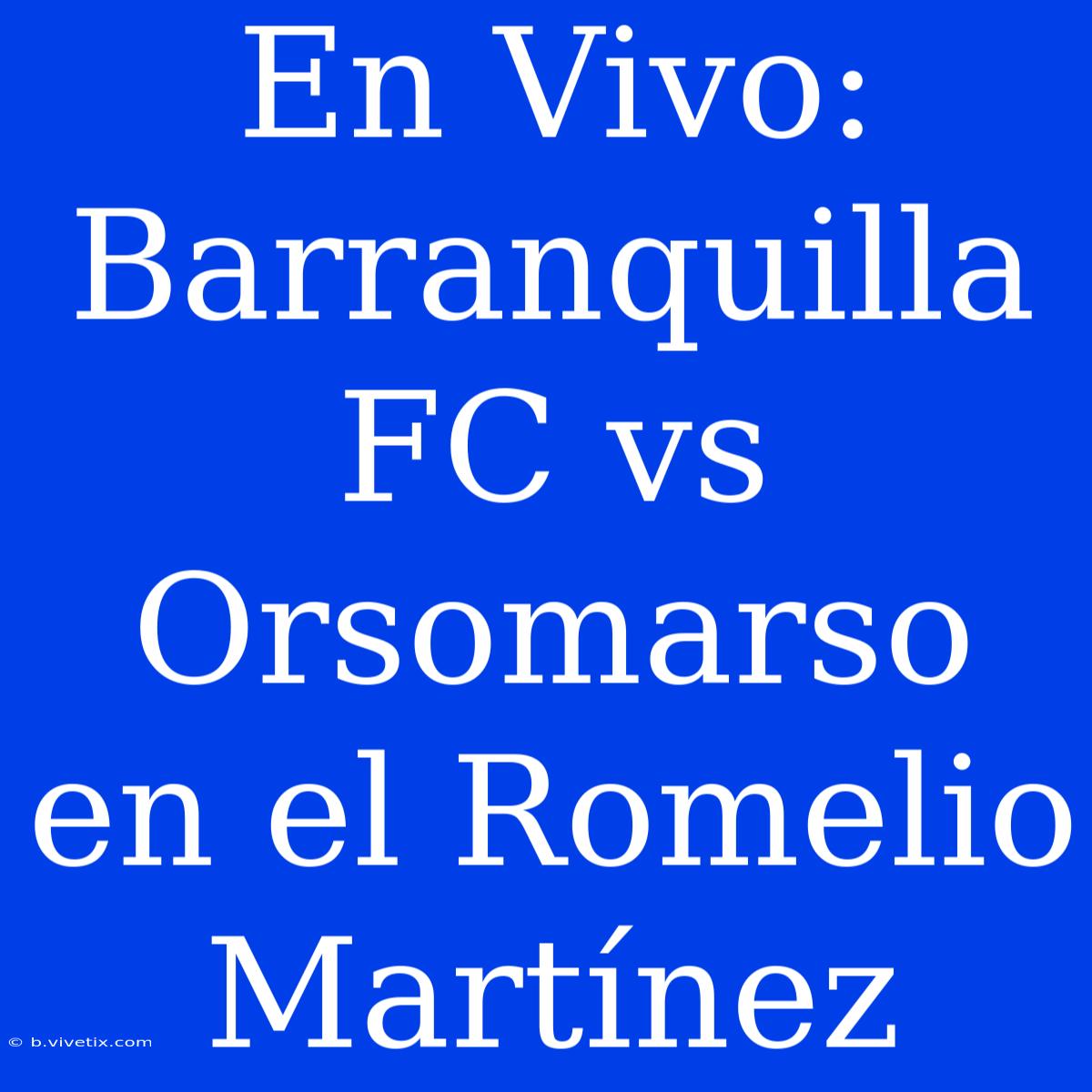 En Vivo: Barranquilla FC Vs Orsomarso En El Romelio Martínez