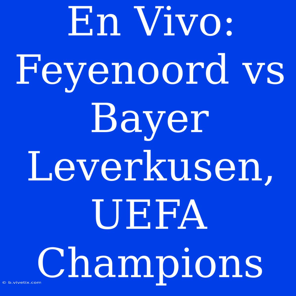 En Vivo: Feyenoord Vs Bayer Leverkusen, UEFA Champions