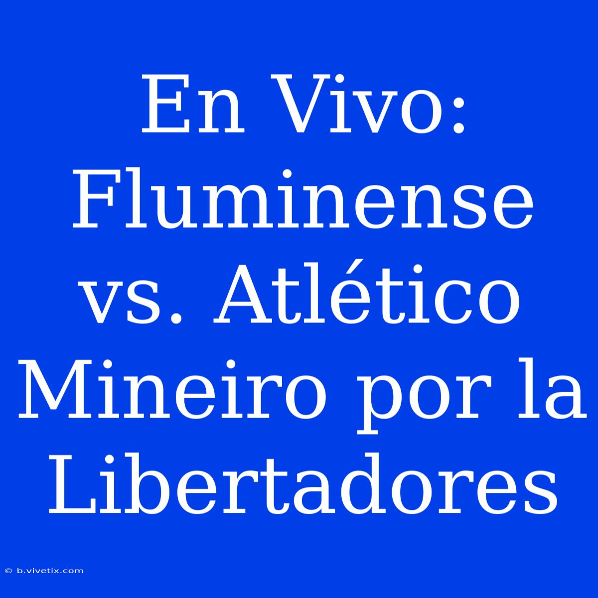 En Vivo: Fluminense Vs. Atlético Mineiro Por La Libertadores