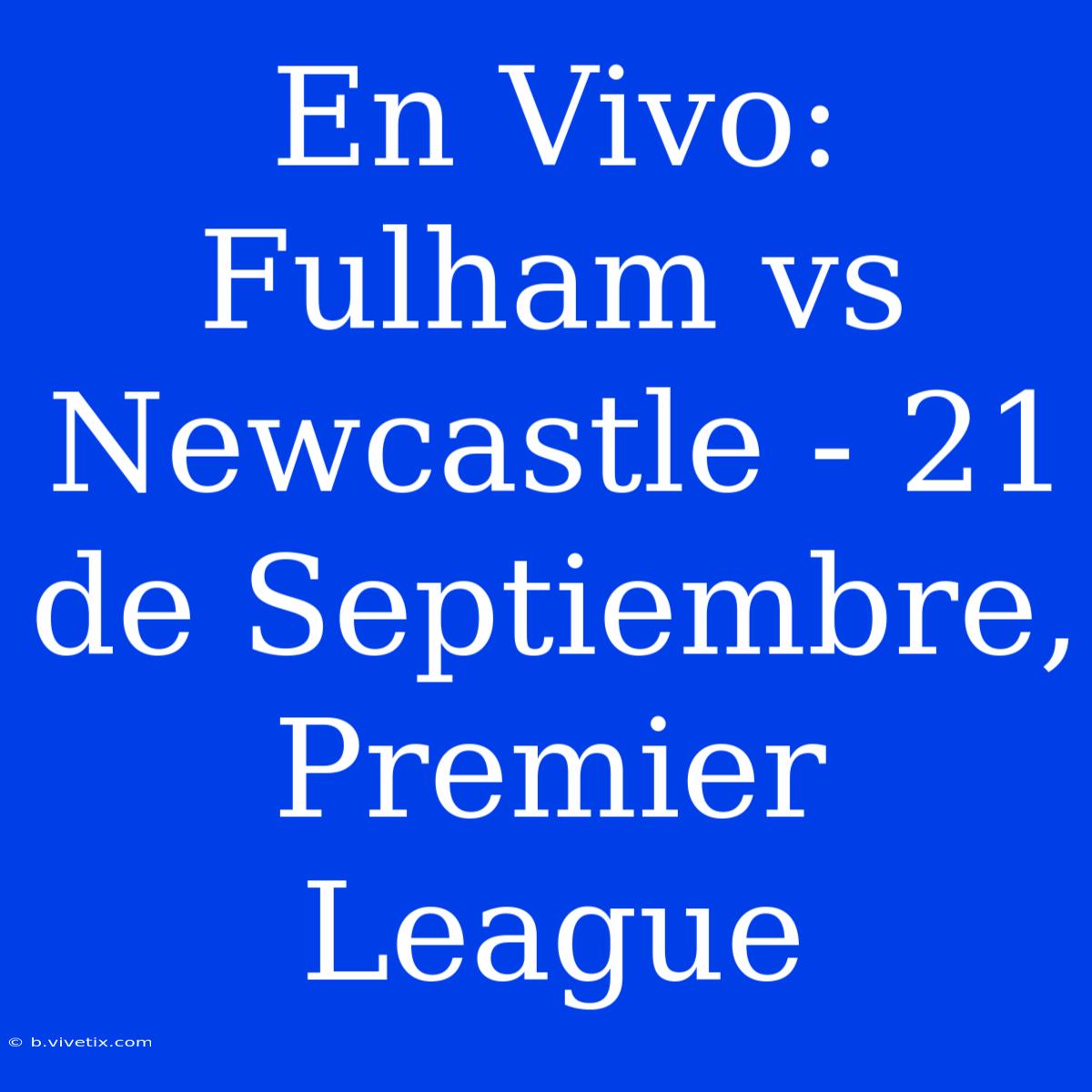 En Vivo: Fulham Vs Newcastle - 21 De Septiembre, Premier League