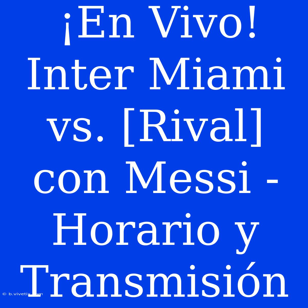 ¡En Vivo! Inter Miami Vs. [Rival] Con Messi - Horario Y Transmisión