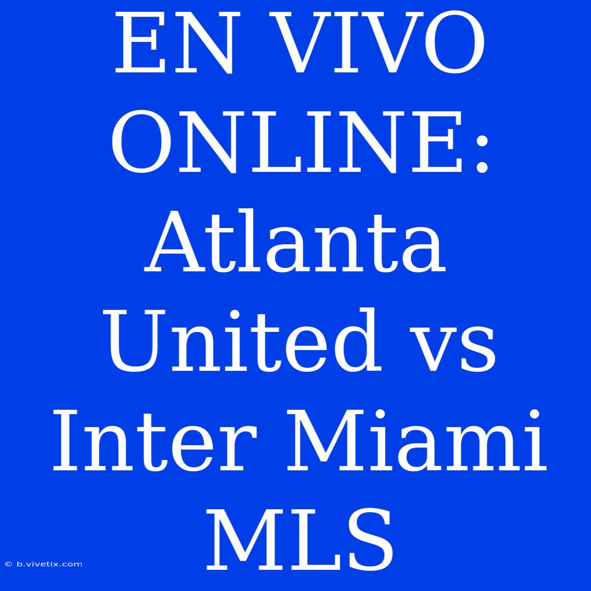 EN VIVO ONLINE: Atlanta United Vs Inter Miami MLS