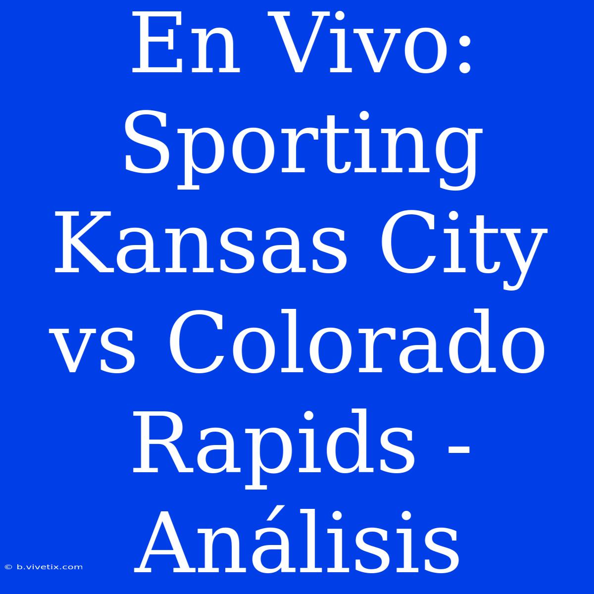 En Vivo: Sporting Kansas City Vs Colorado Rapids - Análisis 