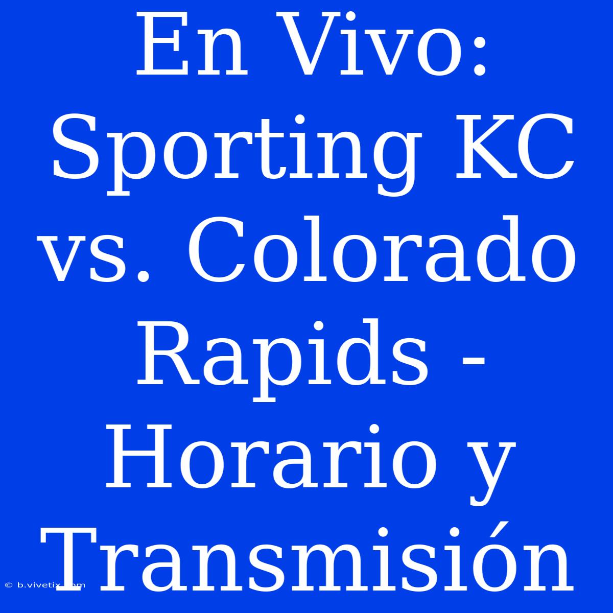 En Vivo: Sporting KC Vs. Colorado Rapids - Horario Y Transmisión