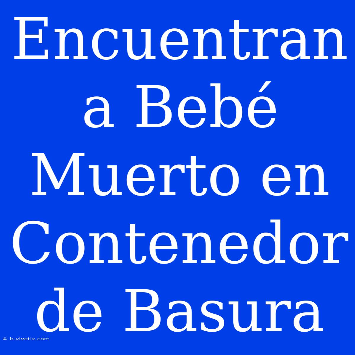 Encuentran A Bebé Muerto En Contenedor De Basura