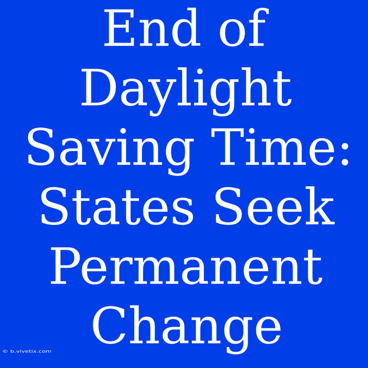 End Of Daylight Saving Time: States Seek Permanent Change