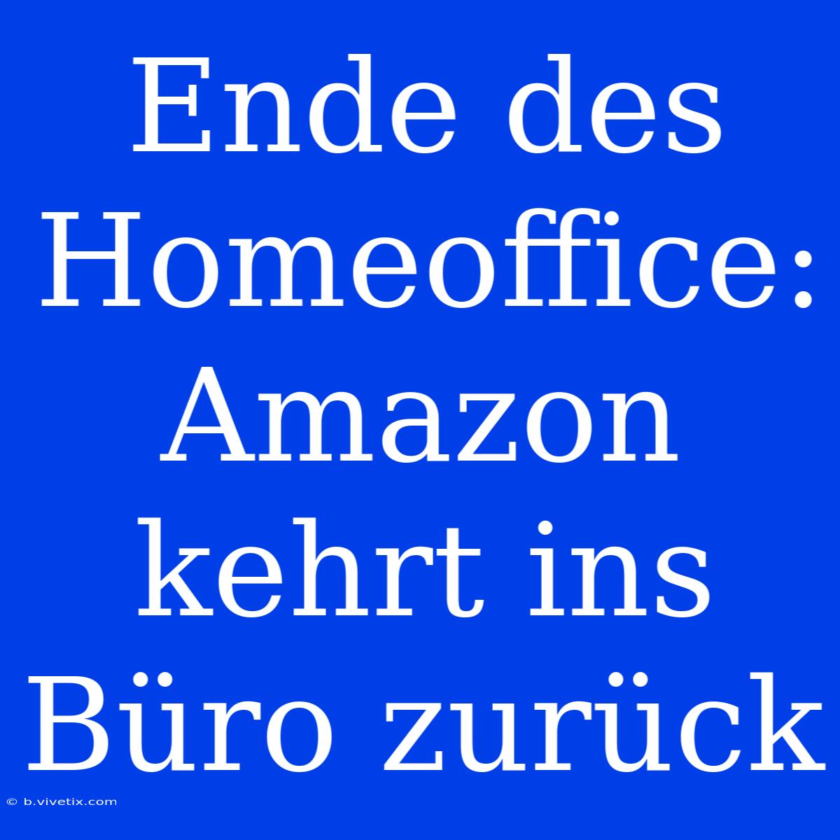 Ende Des Homeoffice: Amazon Kehrt Ins Büro Zurück