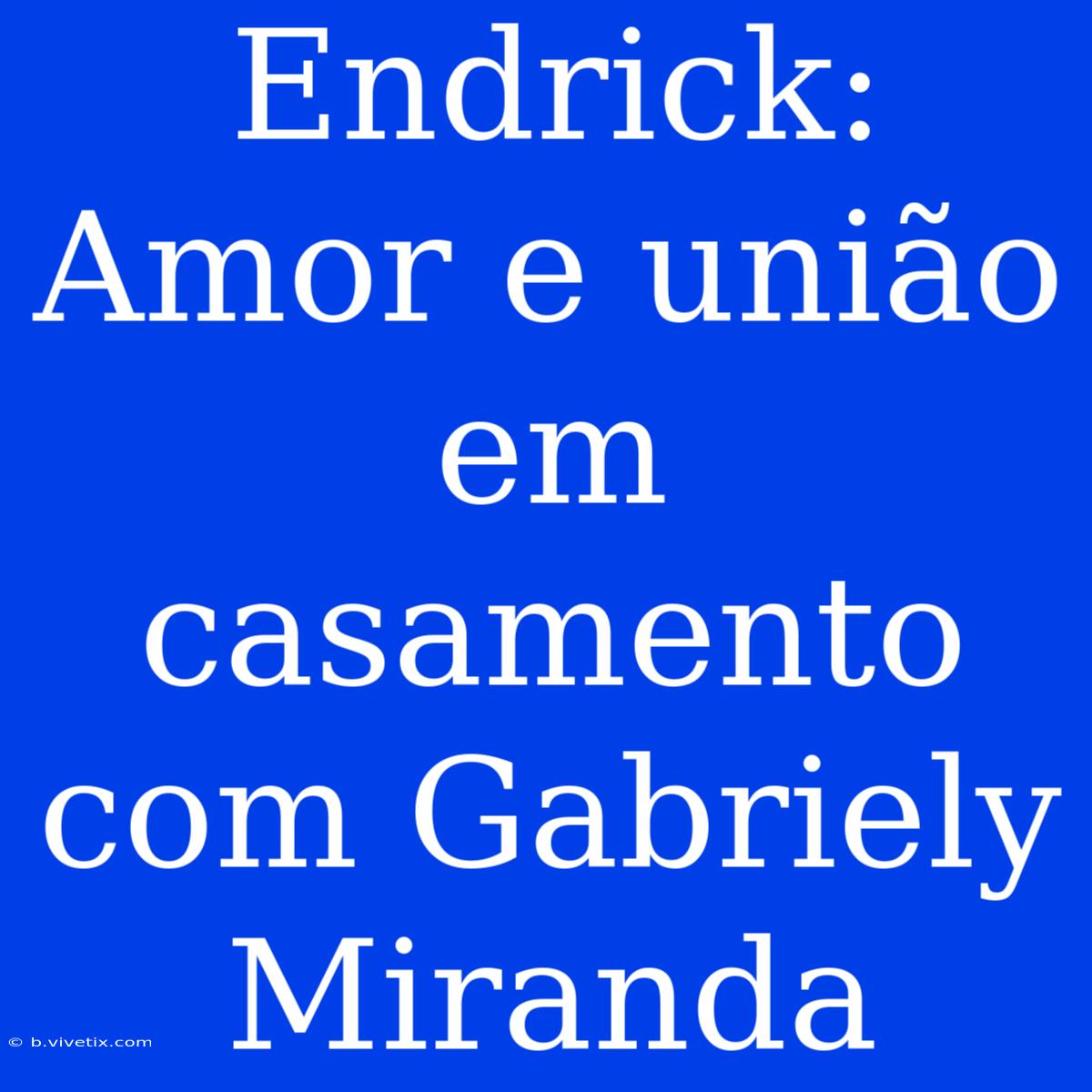 Endrick: Amor E União Em Casamento Com Gabriely Miranda