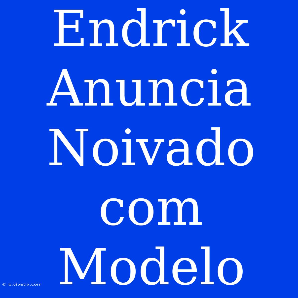 Endrick Anuncia Noivado Com Modelo