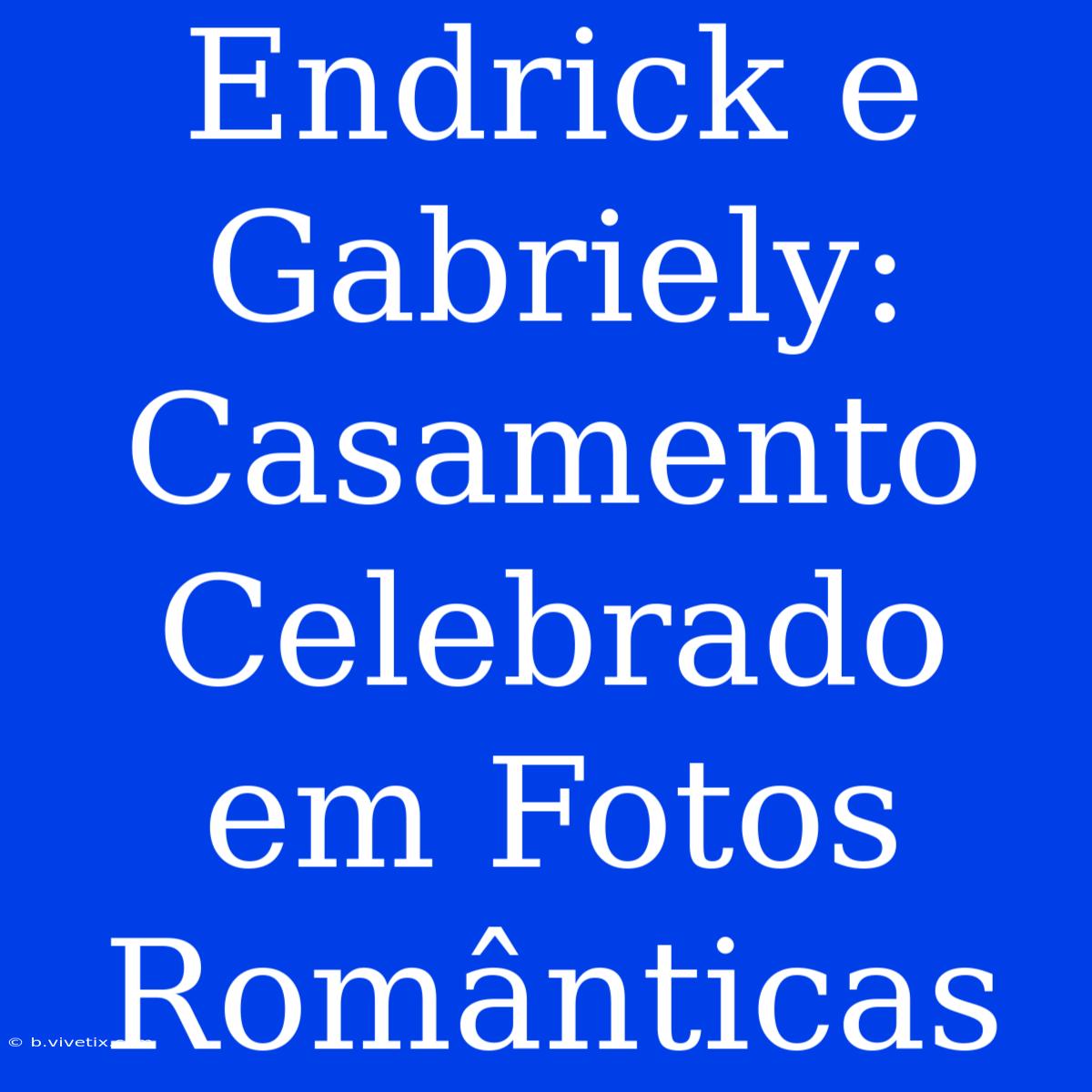 Endrick E Gabriely: Casamento Celebrado Em Fotos Românticas