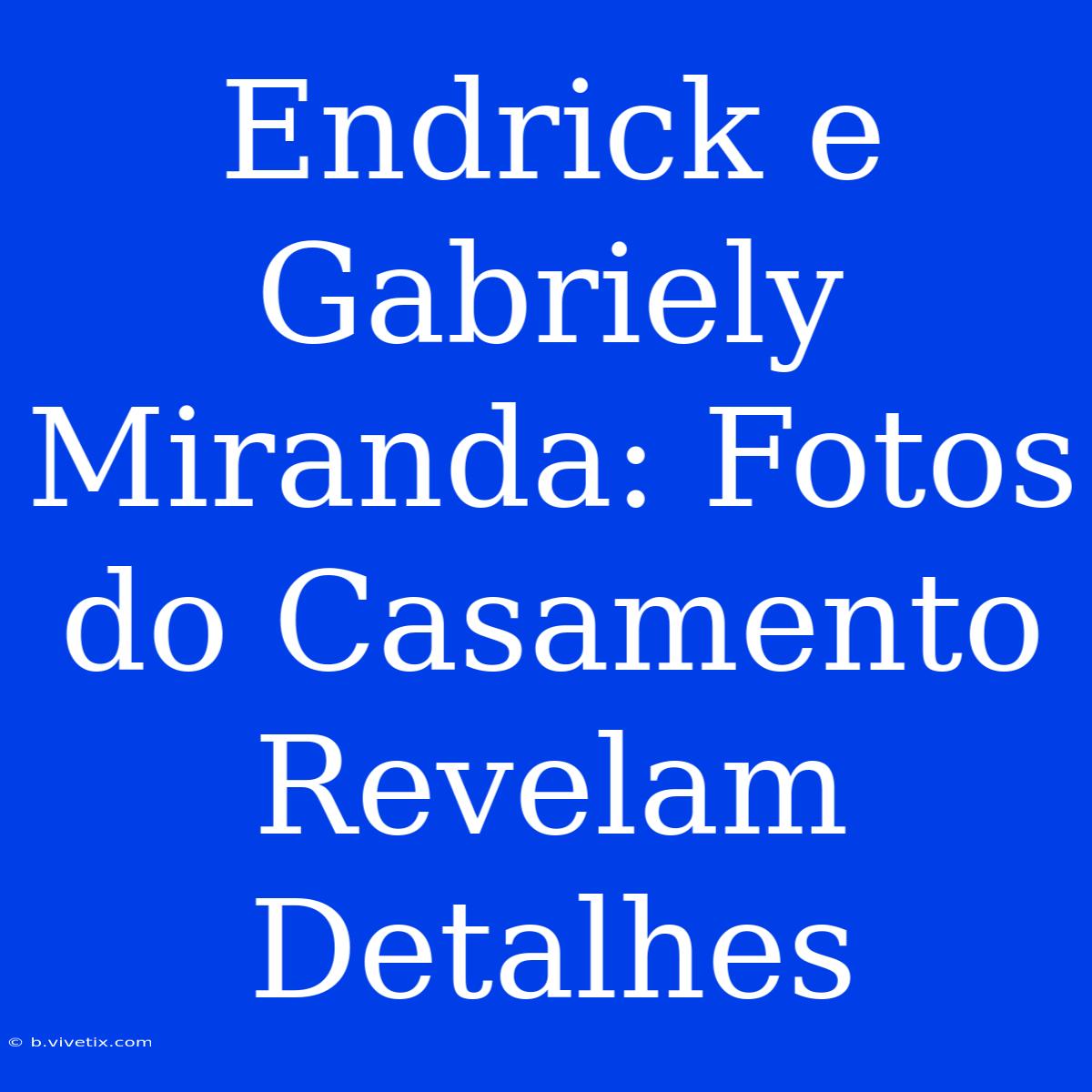 Endrick E Gabriely Miranda: Fotos Do Casamento Revelam Detalhes