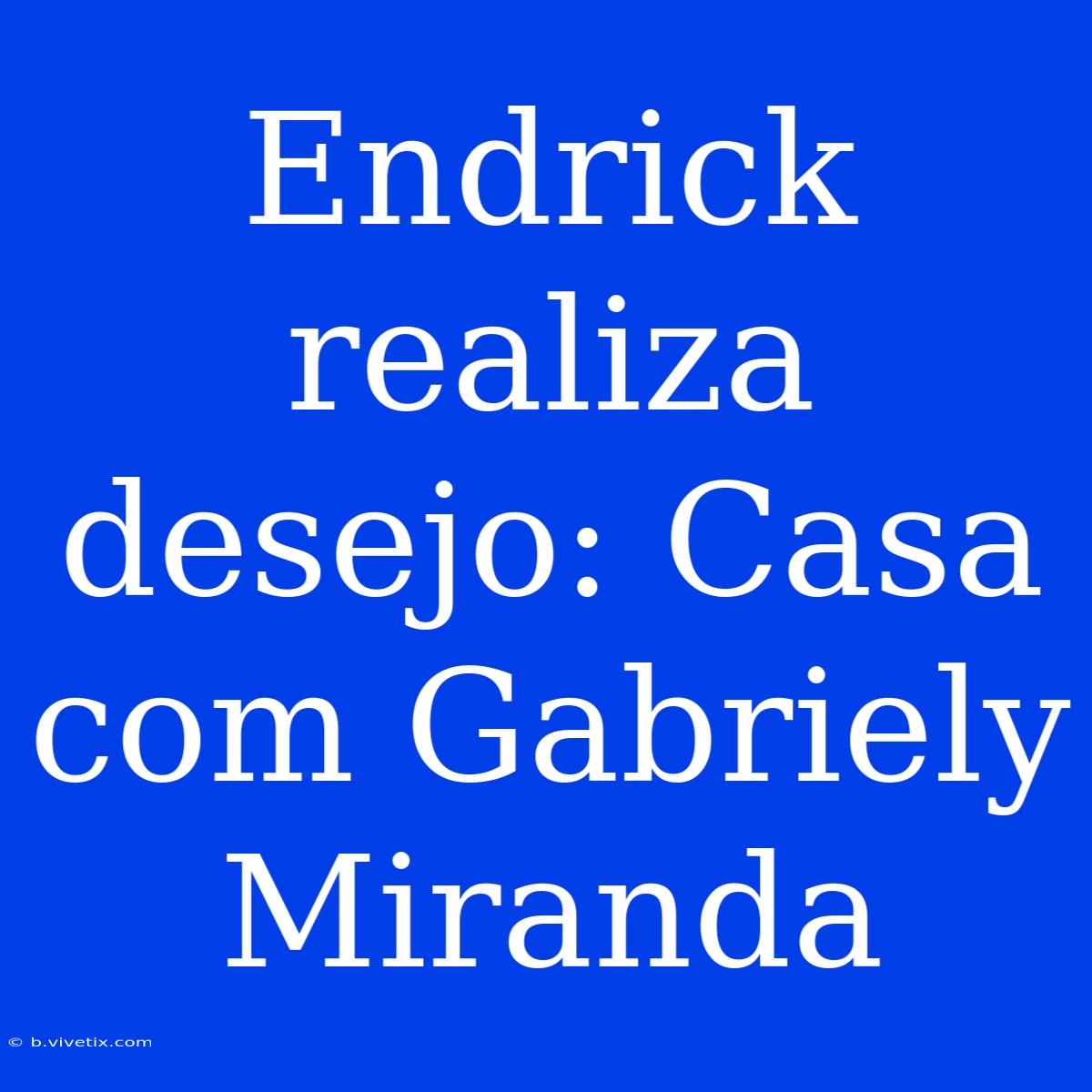 Endrick Realiza Desejo: Casa Com Gabriely Miranda