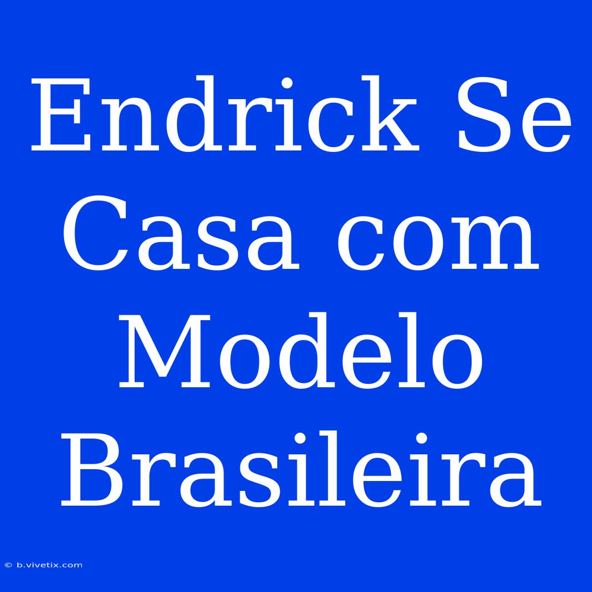 Endrick Se Casa Com Modelo Brasileira