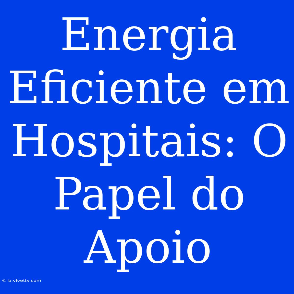 Energia Eficiente Em Hospitais: O Papel Do Apoio