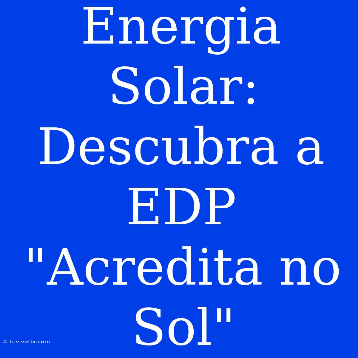 Energia Solar: Descubra A EDP 