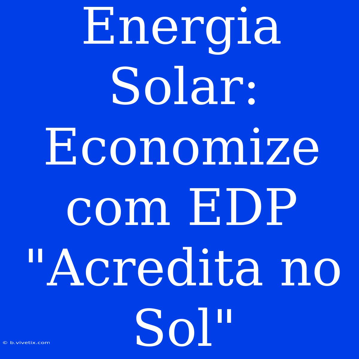 Energia Solar: Economize Com EDP 