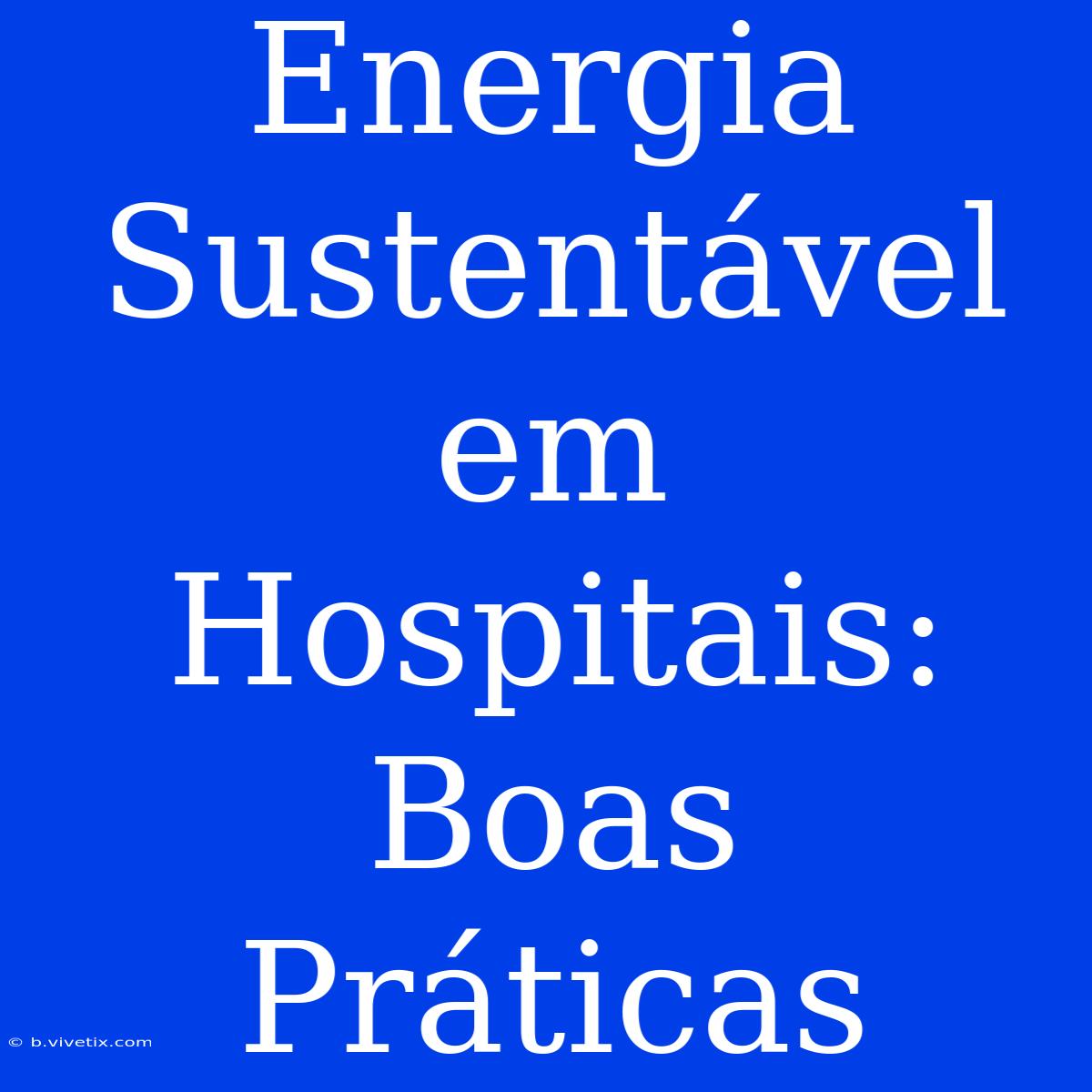 Energia Sustentável Em Hospitais: Boas Práticas