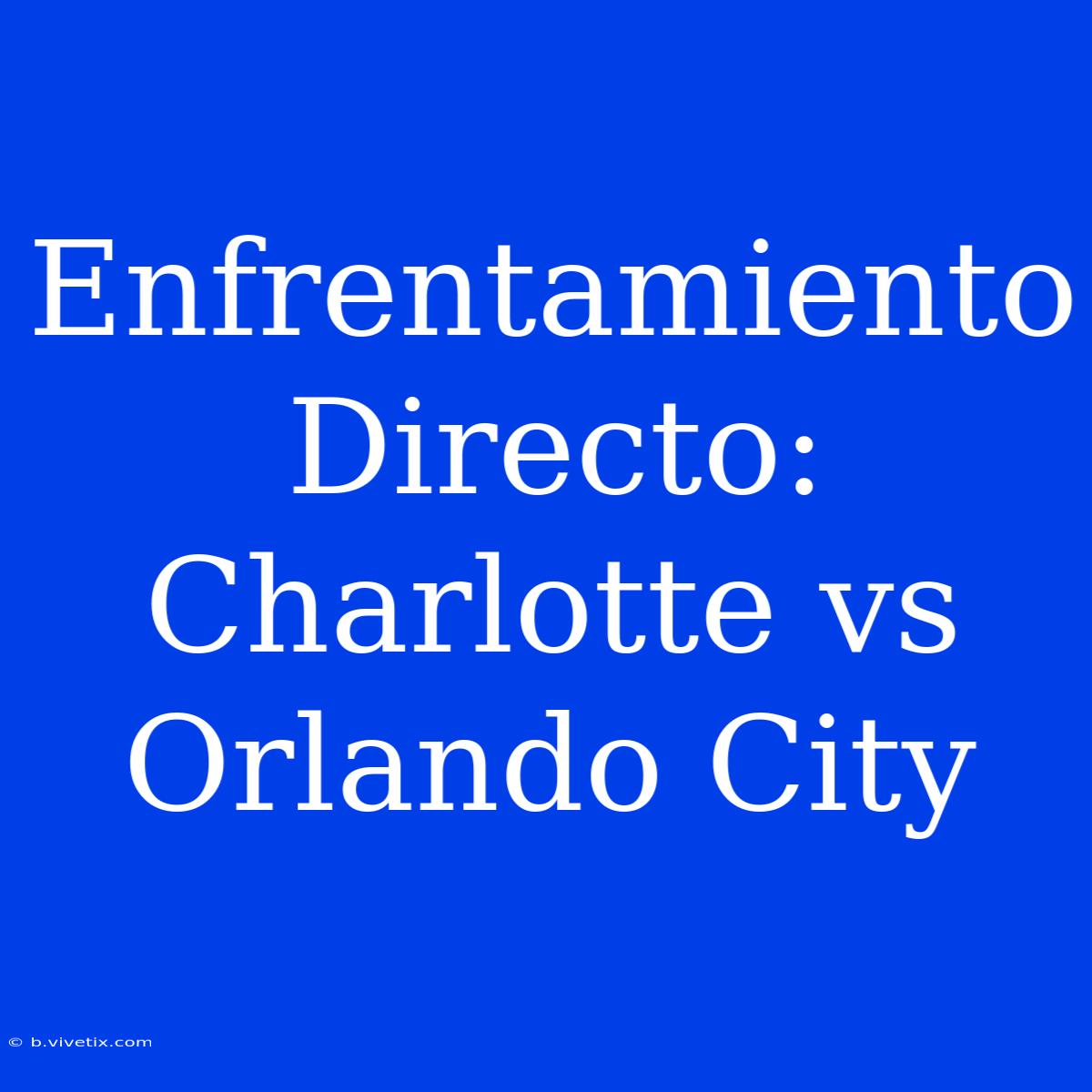 Enfrentamiento Directo: Charlotte Vs Orlando City