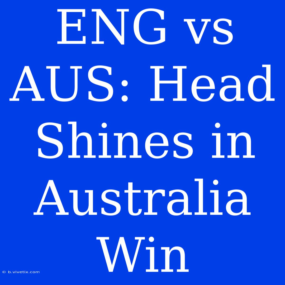 ENG Vs AUS: Head Shines In Australia Win