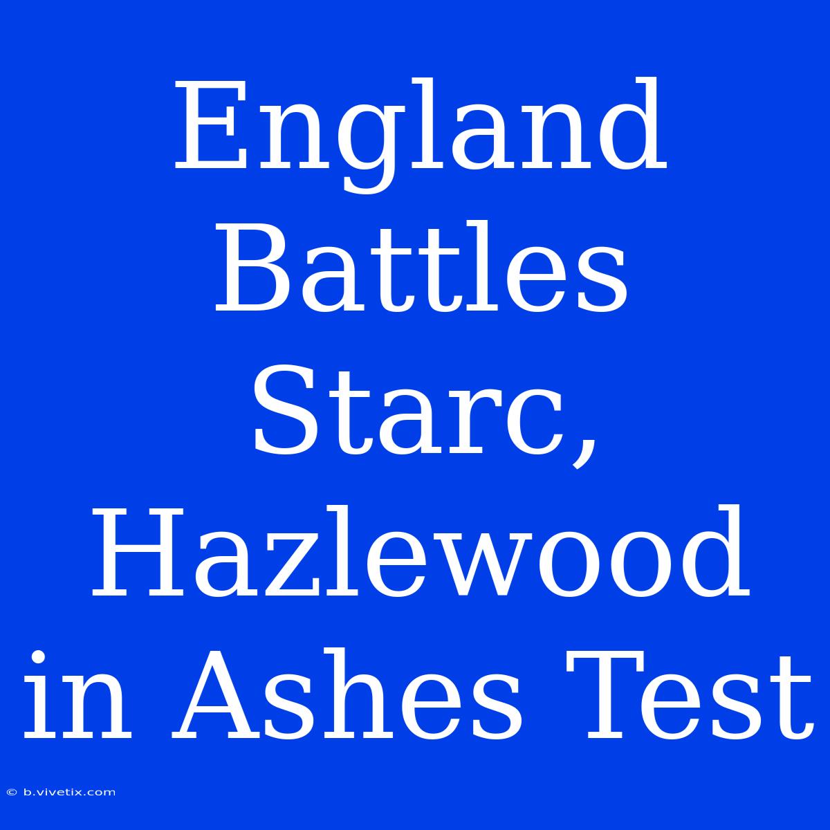 England Battles Starc, Hazlewood In Ashes Test